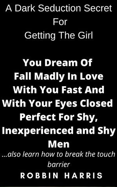 A Dark Seduction Secret For Getting The Girl You Dream Of Fall Madly In Love With You Fast And With Your Eyes Closed Perfect For Shy, Inexperienced and Shy Men: also learn how to break the touch barrier