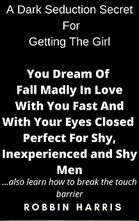 A Dark Seduction Secret For Getting The Girl You Dream Of Fall Madly In Love With You Fast And With Your Eyes Closed Perfect For Shy, Inexperienced and Shy Men: also learn how to break the touch barrier