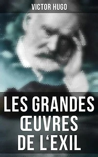 Les grandes œuvres de l'exil: Édition enrichie. Napoléon Le Petit + Histoire d'un crime + Les Misérables + Les Châtiments + La Légende des siècles + Les Contemplations + Les Travailleurs de la mer