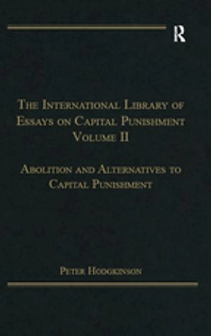 The International Library of Essays on Capital Punishment, Volume 2: Abolition and Alternatives to Punishment