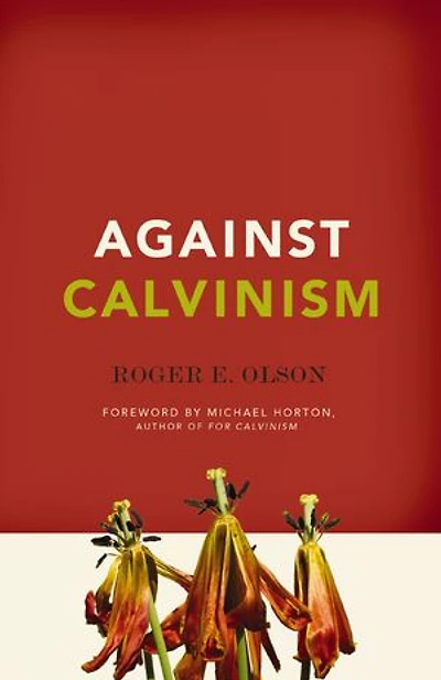 Against Calvinism: Rescuing God's Reputation From Radical Reformed Theology