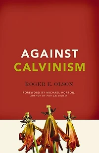 Against Calvinism: Rescuing God's Reputation From Radical Reformed Theology