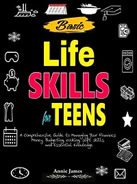 Basic Lifeskills for Teens: A Comprehensive Guide to Managing Your Finances, Money, Budgeting, Cooking, Soft skills, and mental Knowledge