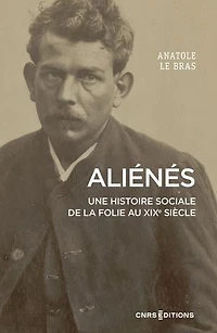 Aliénés: une histoire sociale de la folie au XIXe siècle