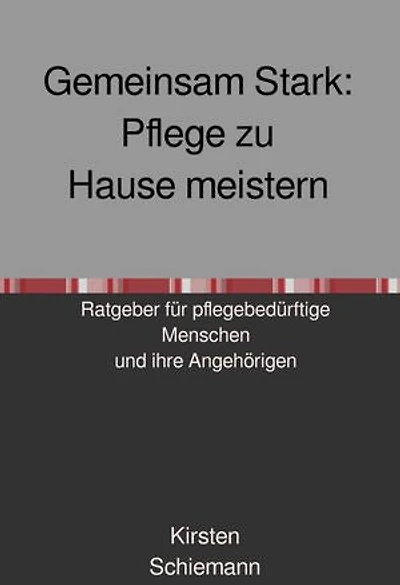 Gemeinsam Stark: Pflege zu Hause meistern: Ratgeber für pflegebedürftige Menschen und ihre pflegenden Angehörige
