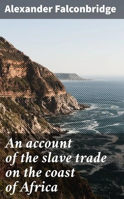 An account of the slave trade on the coast of Africa: Enriched edition. Unveiling the Horrors of African Slave Trade