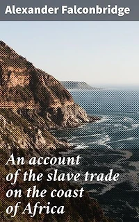 An account of the slave trade on the coast of Africa: Enriched edition. Unveiling the Horrors of African Slave Trade