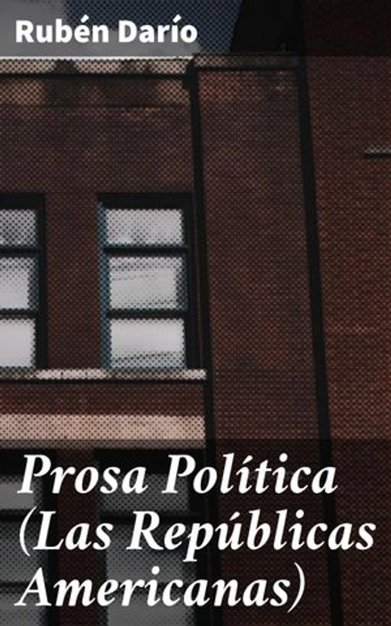 Prosa Política (Las Repúblicas Americanas): Edición enriquecida. Reflexiones sobre la identidad y la unidad en América Latina