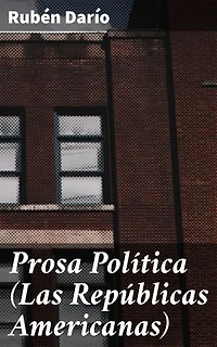 Prosa Política (Las Repúblicas Americanas): Edición enriquecida. Reflexiones sobre la identidad y la unidad en América Latina