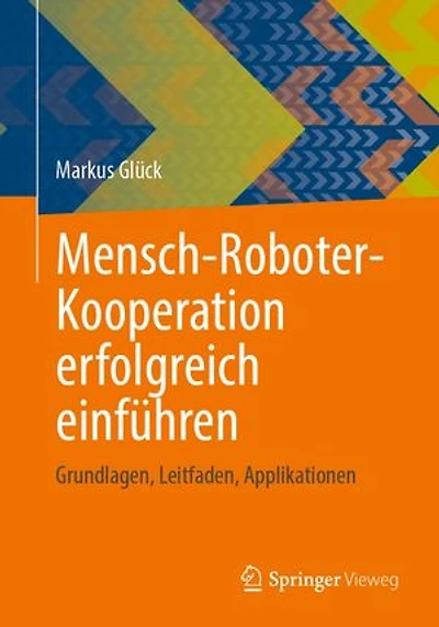 Mensch-Roboter-Kooperation erfolgreich einführen: Grundlagen, Leitfaden, Applikationen