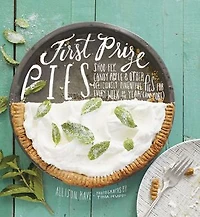 First Prize Pies: Shoo-fly, Candy Apple, And Other Deliciously Inventive Pies For Every Week Of The Year (and More)