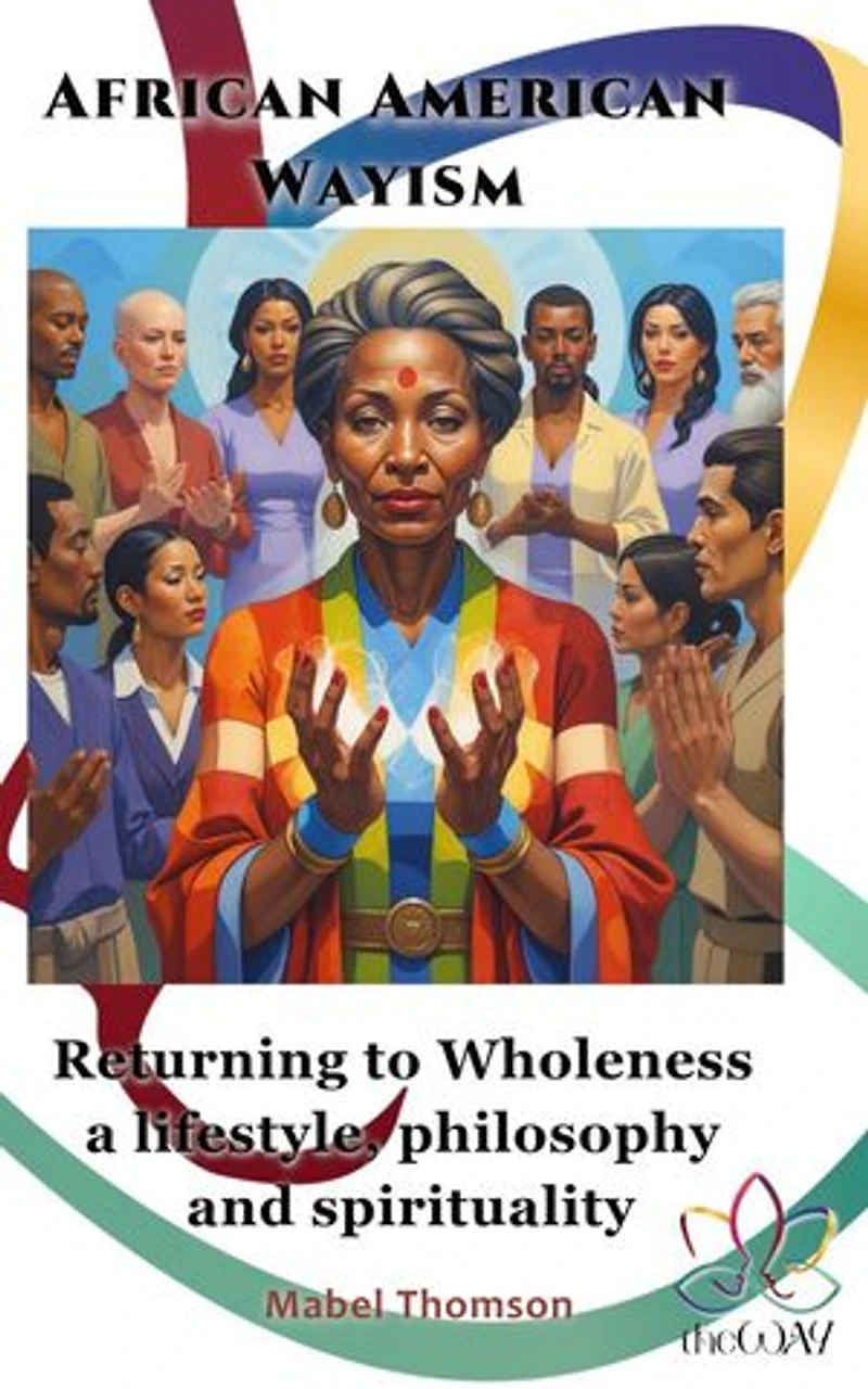 African American Wayism: Returning to Wholeness a Lifestyle, Philosophy and Spirituality