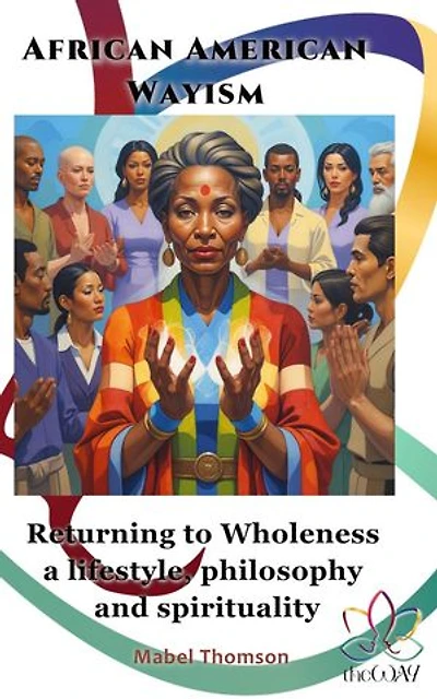 African American Wayism: Returning to Wholeness a Lifestyle, Philosophy and Spirituality