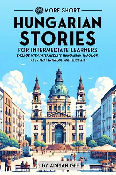 69 More Short Hungarian Stories for Intermediate Learners: Engage with Intermediate Hungarian Through Tales That Intrigue and Educate!