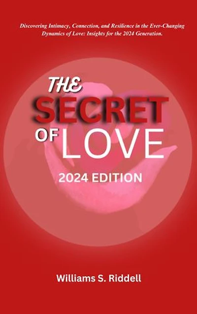 THE SECRET OF LOVE 2024 EDITION: Discovering Intimacy, Connection, and Resilience in the Ever-Changing Dynamics of Love: Insights for the 2024 Generation.