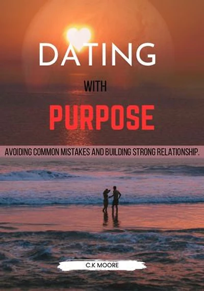 DATING WITH PURPOSE: Avoiding Common Mistakes and Building Strong Relationship.