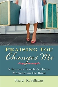Praising You Changes Me: A Business Traveler’S Divine Moments on the Road