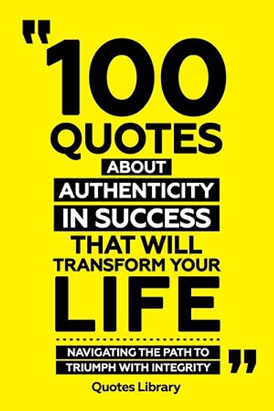 100 Quotes About Authenticity In Success That Will Transform Your Life - Navigating The Path To Triumph With Integrity
