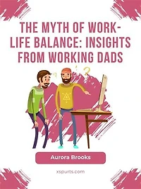 The Myth of Work-Life Balance: Insights from Working Dads