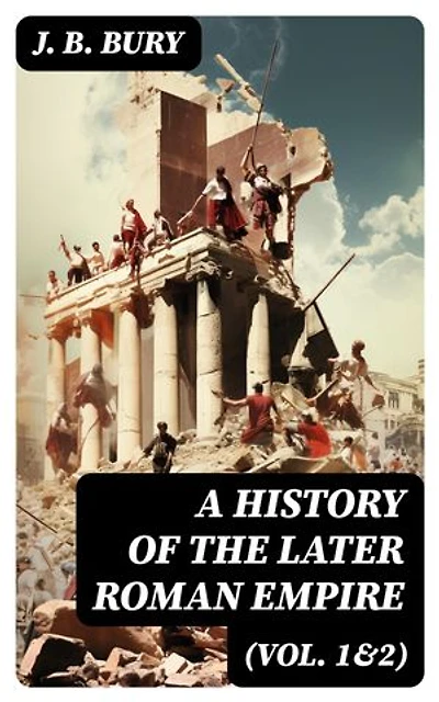 A History of the Later Roman Empire (Vol. 1&2): Enriched edition. From the Death of Theodosius I to the Death of Justinian - German Conquest of Western Europe & the Age of Justinian