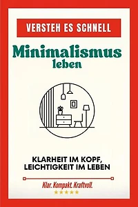 Versteh es schnell: Minimalismus leben. Klarheit im Kopf, Leichtigkeit im Leben.: Versteh es schnell