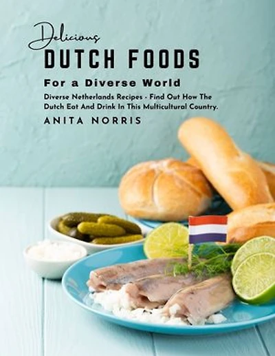 Delicious Dutch Foods for a Diverse World: Diverse Netherlands Recipes - Find Out How the Dutch Eat and Drink in This Multicultural Country