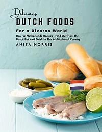 Delicious Dutch Foods for a Diverse World: Diverse Netherlands Recipes - Find Out How the Dutch Eat and Drink in This Multicultural Country