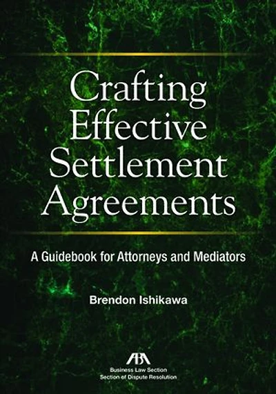 Crafting Effective Settlement Agreements: A Guidebook for Attorneys and Mediators