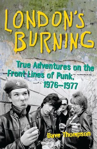 London's Burning: True Adventures on the Front Lines of Punk, 1976–1977