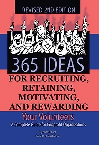 365 Ideas for Recruiting, Retaining, Motivating and Rewarding Your Volunteers: A Complete Guide Non-Profit Organizations