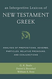 An Interpretive Lexicon of New Testament Greek: Analysis Prepositions, Adverbs, Particles, Relative Pronouns, and Conjunctions