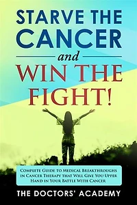 Starve the cancer and win the fight!: Complete Guide to Medical Breakthroughs in Cancer Therapy that Will Give You Upper Hand in Your Battle With Cancer