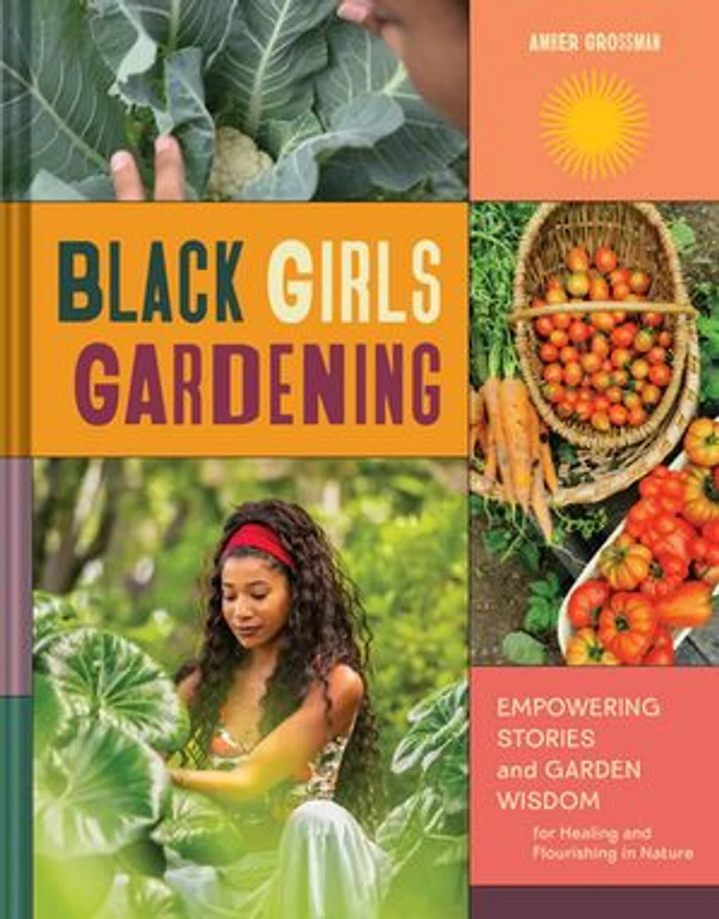 Black Girls Gardening: Empowering Stories and Garden Wisdom for Healing Flourishing Nature