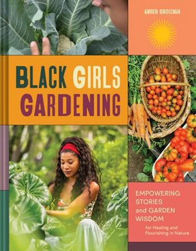 Black Girls Gardening: Empowering Stories and Garden Wisdom for Healing Flourishing Nature