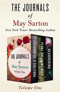 The Journals of May Sarton Volume One: Journal of a Solitude, Plant Dreaming Deep, and Recovering