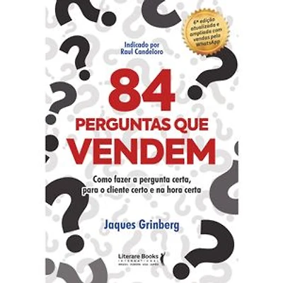 84 perguntas que vendem: Como fazer a pergunta certa, para o cliente certo na hora certa