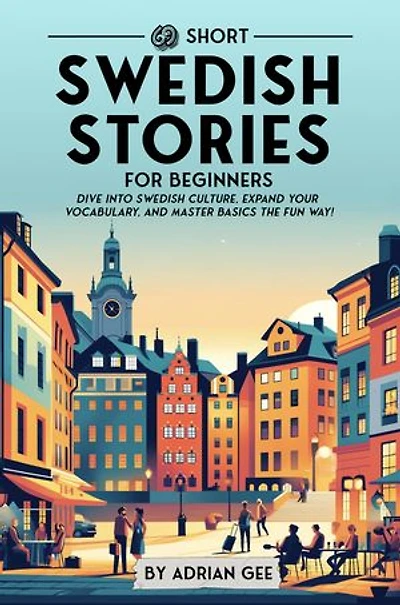 69 Short Swedish Stories for Beginners: Dive Into Swedish Culture, Expand Your Vocabulary, and Master Basics the Fun Way!