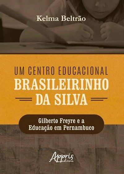 Um Centro Educacional Brasileirinho da Silva: Gilberto Freyre e a Educação em Pernambuco
