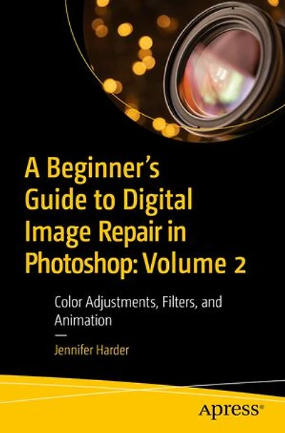 A Beginner's Guide to Digital Image Repair Photoshop: Volume 2: Color Adjustments, Filters, and Animation