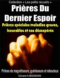Prières Du Dernier Espoir: Prières de guérisons de magnétiseurs, guérisseurs et rebouteux