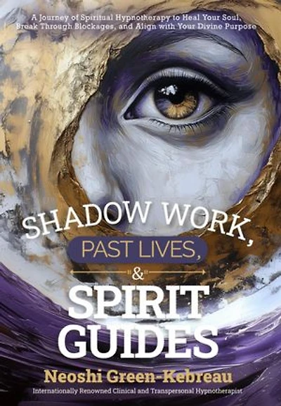Shadow Work, Past Lives, & Spirit Guides: A Journey of Spiritual Hypnotherapy to Heal Your Soul, Break Through Blockages, and Align with Your Divine Purpose