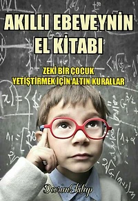 Akıllı Ebeveynin El Kitabı: Zeki Bir Çocuk Yetiştirmek İçin Altın Kurallar