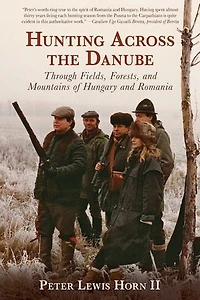 Hunting Across the Danube: Through Fields, Forests, and Mountains of Hungary Romania