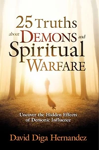 25 Truths About Demons and Spiritual Warfare: Uncover the Hidden Effects of Demonic Influence