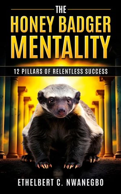 The Honey Badger Mentality: 12 Pillars of Relentless Success
