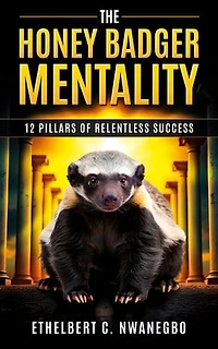 The Honey Badger Mentality: 12 Pillars of Relentless Success