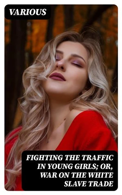 Fighting the Traffic in Young Girls; Or, War on the White Slave Trade: Enriched edition.