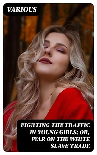 Fighting the Traffic in Young Girls; Or, War on the White Slave Trade: Enriched edition.