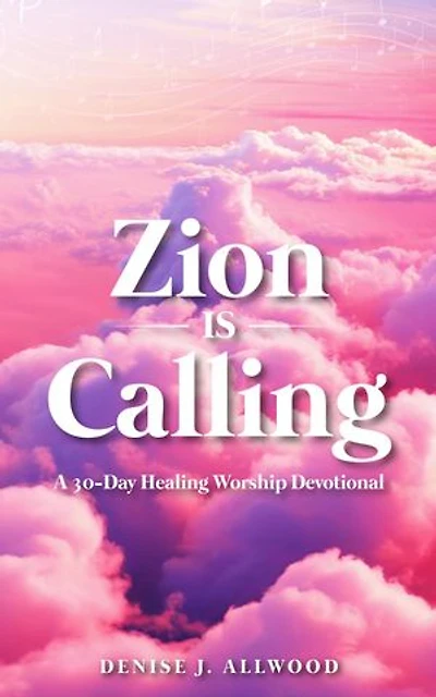 Zion Is Calling: A 30-Day Healing Worship Devotional
