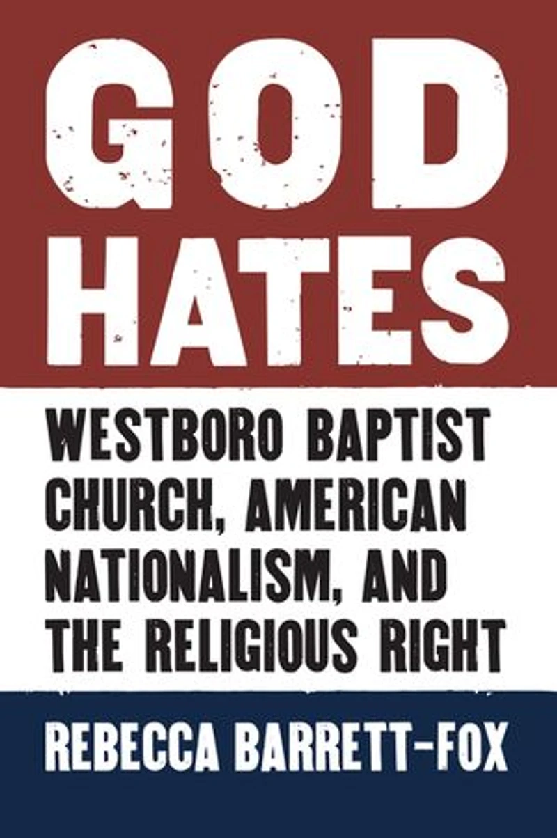 God Hates: Westboro Baptist Church, American Nationalism, and the Religious Right